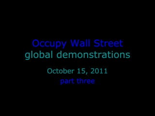 Occupy Wall Street
global demonstrations
October 15, 2011
part three
 