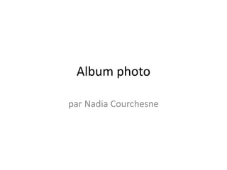 Album photo
par Nadia Courchesne
 