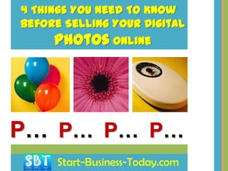 4 Things You Need To Know
Before Selling Your Digital
     Photos Online




P… P… P… P…
      Start-Business-Today.com
 