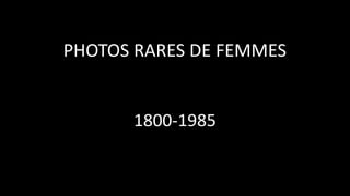 PHOTOS RARES DE FEMMES
1800-1985
 