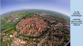 La ville
bavaroise
de Nordlingen
construite
dans le cratère
d’impact d’une
météorite
 