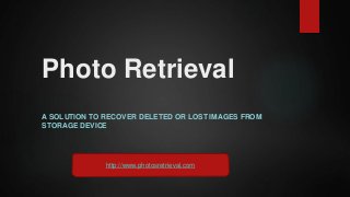 Photo Retrieval
A SOLUTION TO RECOVER DELETED OR LOST IMAGES FROM
STORAGE DEVICE
http://www.photosretrieval.com
 