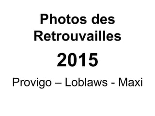 Photos des
Retrouvailles
2015
Provigo – Loblaws - Maxi
 