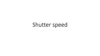 Shutter speed
 