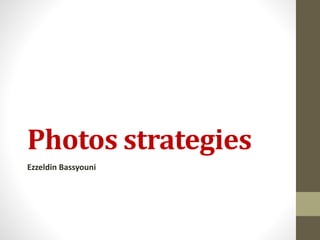 Photos strategies
Ezzeldin Bassyouni
 