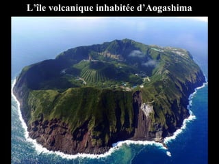 L’île volcanique inhabitée d’Aogashima
 