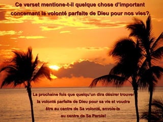 Ce verset mentione-t-il quelque chose d’important concernant la volonté parfaite de Dieu pour nos vies? La prochaine fois que quelqu’un dira désirer trouver la volonté parfaite de Dieu pour sa vie et voudra  être au centre de Sa volonté, envoie-le  au centre de Sa Parole! 