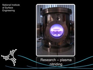 National Institute
of Surface
Engineering
National Institute
of Surface
Engineering
Research – plasma
nitriding
 