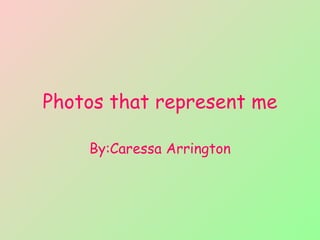 Photos that represent me By:Caressa Arrington 
