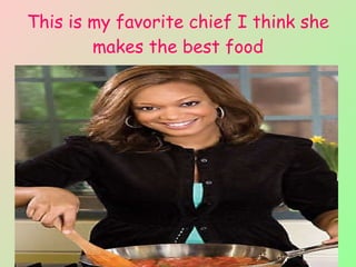 This is my favorite chief I think she makes the best food 