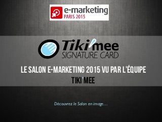 ZOOM sur le Salon E-Marketing 2015
Le Salon E-Marketing 2015 vu par l’équipe
Tiki’mee
Découvrez le Salon en image…
 