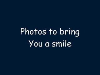 Photos to bring
You a smile
 
