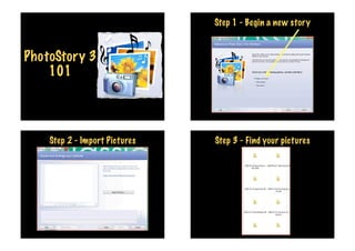 Step 1 - Begin a new story


PhotoStory 3
    101




    Step 2 - Import Pictures   Step 3 - Find your pictures
 