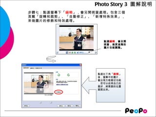 Photo Story 3 圖解說明
步驟七：點選螢幕下「編輯」，會另開視窗處理。包含三個
頁籤「旋轉和裁剪」、「自動修正」、「新增特殊效果」，
來做圖片的修飾和特效處理。
 



                    點選編輯，會另開
 ...