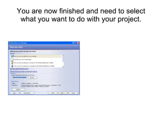 You are now finished and need to select what you want to do with your project. 