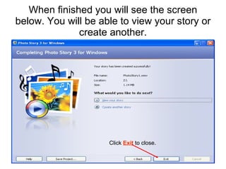 When finished you will see the screen below. You will be able to view your story or create another. Click  Exit  to close. 