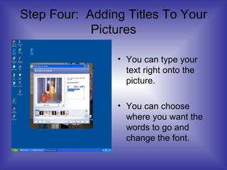 Step Four:  Adding Titles To Your Pictures You can type your text right onto the picture. You can choose where you want the words to go and change the font. 