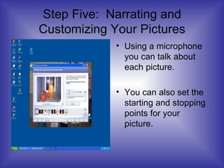 Step Five:  Narrating and Customizing Your Pictures Using a microphone you can talk about each picture. You can also set the starting and stopping points for your picture. 