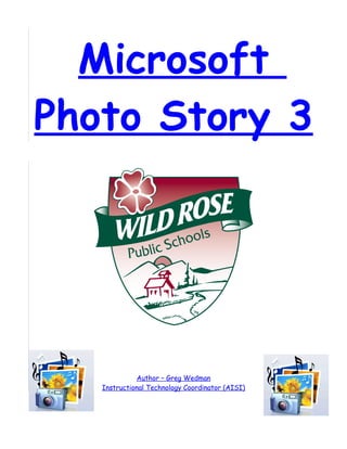 Microsoft
Photo Story 3




             Author – Greg Wedman
   Instructional Technology Coordinator (AISI)
 