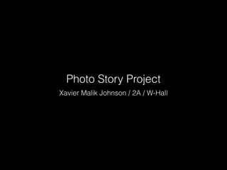 Photo Story Project
Xavier Malik Johnson / 2A / W-Hall
 