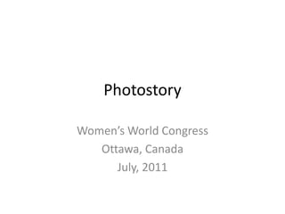 Photostory

Women’s World Congress
   Ottawa, Canada
      July, 2011
 