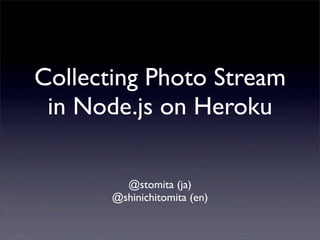 Collecting Photo Stream
 in Node.js on Heroku

         @stomita (ja)
       @shinichitomita (en)
 