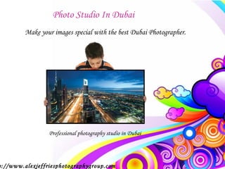 Photo Studio In Dubai
         Make your images special with the best Dubai Photographer.




                 Professional photography studio in Dubai




p://www.alexjeffriesphotographygroup.com
 