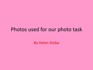 Photos used for our photo task

         By Helen Stoba
 