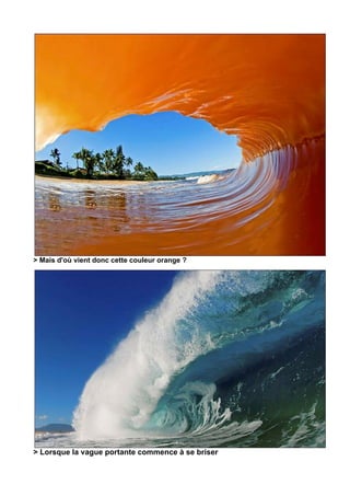 > Mais d'où vient donc cette couleur orange ?




> Lorsque la vague portante commence à se briser
 