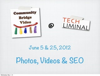 Photos, Videos & SEO
@
June 5 & 25, 2012
Wednesday, May 1, 13
 