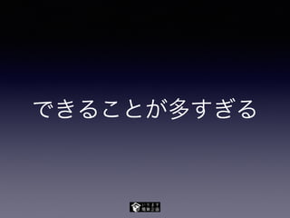 できることが多すぎる
 