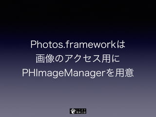 Photos.frameworkは
画像のアクセス用に
PHImageManagerを用意
 