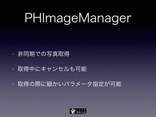 PHImageManager
• 非同期での写真取得
• 取得中にキャンセルも可能
• 取得の際に細かいパラメータ指定が可能
 