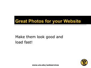Great Photos for your Website Make them look good and load fast! www.uis.edu/webservices 