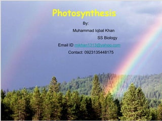 Photosynthesis
By:
Muhammad Iqbal Khan
SS Biology
Email ID mikhan1313@yahoo.com
Contact: 0923135448175
 