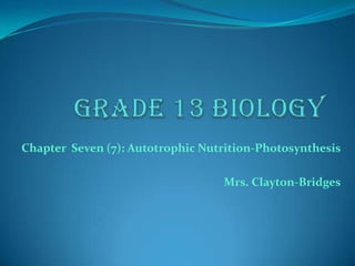 Chapter Seven (7): Autotrophic Nutrition-Photosynthesis

                                  Mrs. Clayton-Bridges
 