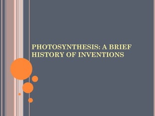 PHOTOSYNTHESIS: A BRIEF
HISTORY OF INVENTIONS
 