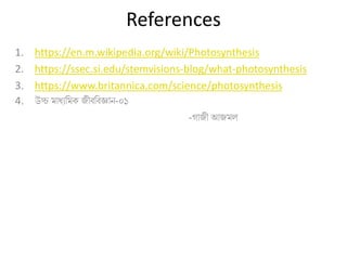 References
1. https://en.m.wikipedia.org/wiki/Photosynthesis
2. https://ssec.si.edu/stemvisions-blog/what-photosynthesis
3. https://www.britannica.com/science/photosynthesis
4. উচ্চ মাধ্যমমক জীবমবজ্ঞান-০১
-গাজী আজমল
 