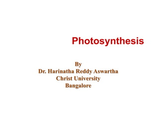 Photosynthesis
By
Dr. Harinatha Reddy Aswartha
Christ University
Bangalore
 