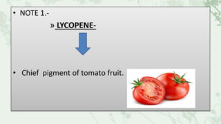 • NOTE 1.-
» LYCOPENE-
• Chief pigment of tomato fruit.
 