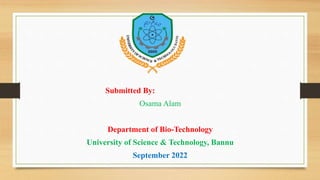 Submitted By:
Osama Alam
Department of Bio-Technology
University of Science & Technology, Bannu
September 2022
 