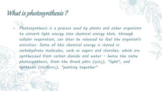 What is photosynthesis ?
 Photosynthesis is a process used by plants and other organisms
to convert light energy into che...