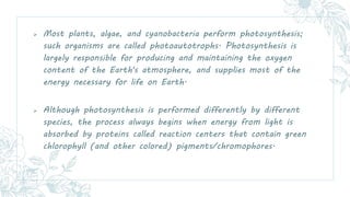  Most plants, algae, and cyanobacteria perform photosynthesis;
such organisms are called photoautotrophs. Photosynthesis ...