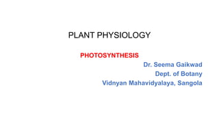 PLANT PHYSIOLOGY
PHOTOSYNTHESIS
Dr. Seema Gaikwad
Dept. of Botany
Vidnyan Mahavidyalaya, Sangola
 