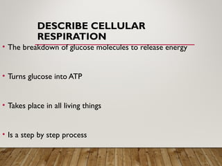 DESCRIBE CELLULAR
RESPIRATION
• The breakdown of glucose molecules to release energy
• Turns glucose into ATP
• Takes place in all living things
• Is a step by step process
 