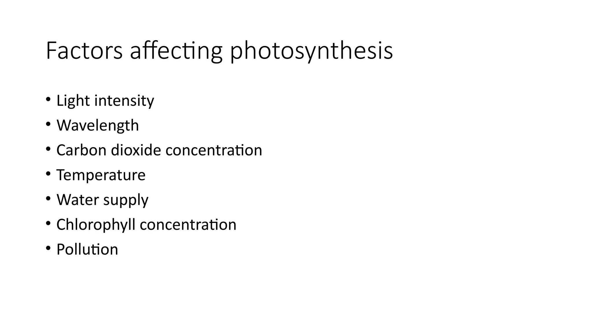 Factors affecting photosynthesis
• Light intensity
• Wavelength
• Carbon dioxide concentration
• Temperature
• Water supply
• Chlorophyll concentration
• Pollution
 