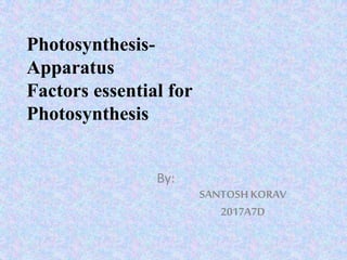 Photosynthesis-
Apparatus
Factors essential for
Photosynthesis
By:
SANTOSHKORAV
2017A7D
 