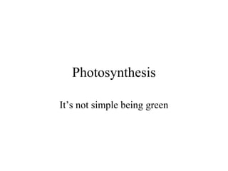 Photosynthesis
It’s not simple being green
 