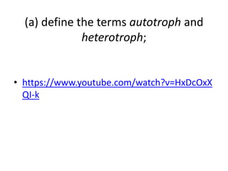 (a) define the terms autotroph and 
heterotroph; 
• https://www.youtube.com/watch?v=HxDcOxX 
QI-k 
 