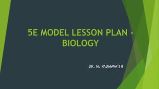 5E MODEL LESSON PLAN -
BIOLOGY
DR. M. PADMAVATHI
 